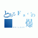 とあるＦａｃｅｂｏｏｋの動態爛爆了（ＲＡＩＬＧＵＮ）