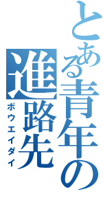 とある青年の進路先（ボウエイダイ）