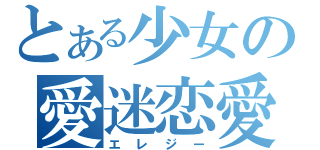 とある少女の愛迷恋愛（エレジー）