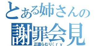 とある姉さんの謝罪会見（正直らむり（ｒｙ）