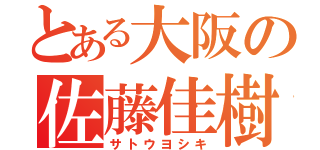 とある大阪の佐藤佳樹（サトウヨシキ）