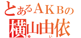 とあるＡＫＢの横山由依（ゆい）