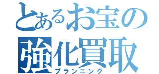 とあるお宝の強化買取（プランニング）