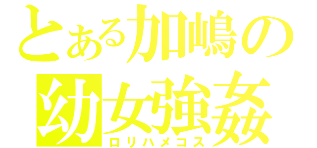 とある加嶋の幼女強姦（ロリハメコス）