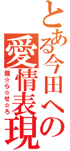 とある今田への愛情表現（掘☆ら☆せ☆ろ）