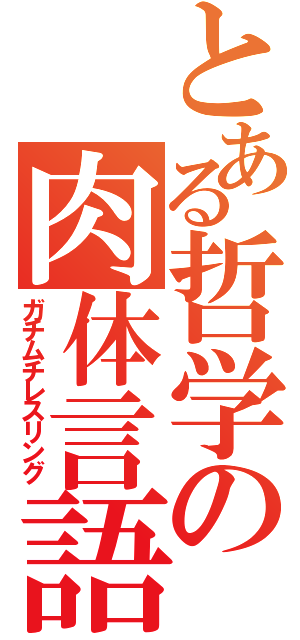 とある哲学の肉体言語（ガチムチレスリング）