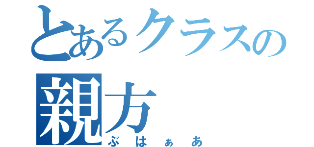 とあるクラスの親方（ぶはぁあ）