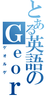 とある英語のＧｅｏｒｇｅさん（ゲオルゲ）