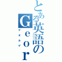 とある英語のＧｅｏｒｇｅさん（ゲオルゲ）