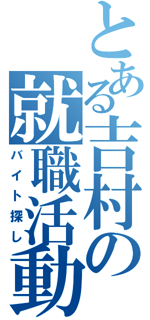 とある吉村の就職活動（バイト探し）