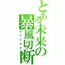 とある未来の暴風切断（カマイタチ）