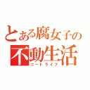 とある腐女子の不動生活（ニートライフ）