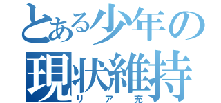 とある少年の現状維持（リア充）