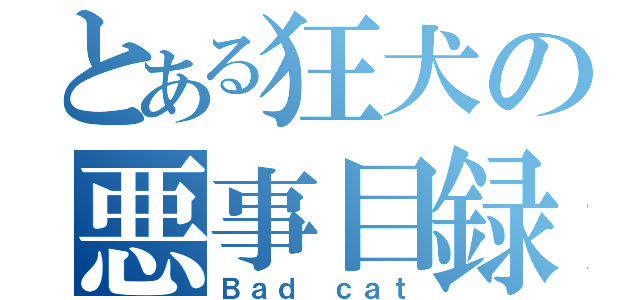 とある狂犬の悪事目録（Ｂａｄ ｃａｔ）