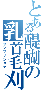 とある醍醐の乳首毛刈（フンッザシュッ）