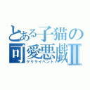 とある子猫の可愛悪戯Ⅱ（ゲリライベント）