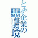 とある企業の基盤環境（インフラストラクチャ）