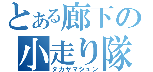 とある廊下の小走り隊（タカヤマシュン）