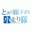 とある廊下の小走り隊（タカヤマシュン）