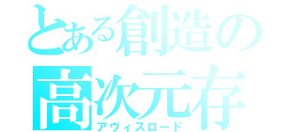 とある創造の高次元存在（アヴィスロード）