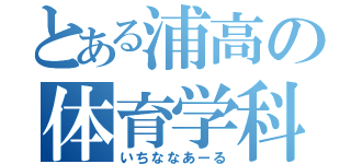 とある浦高の体育学科（いちななあーる）