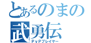 とあるのまの武勇伝（ＰｖＰプレイヤー）