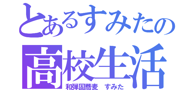 とあるすみたの高校生活（和弾固蕎麦 すみた）