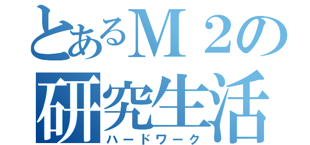 とあるＭ２の研究生活（ハードワーク）