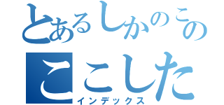 とあるしかのこのこのここしたんたん（インデックス）