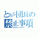 とある団長の禁止事項（止まるんじゃねえぞ）