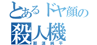 とあるドヤ顔の殺人機（那須純平）