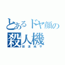 とあるドヤ顔の殺人機（那須純平）