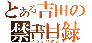 とある吉田の禁書目録（インデックス）