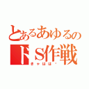 とあるあゆるのドＳ作戦（きゃはは♫）