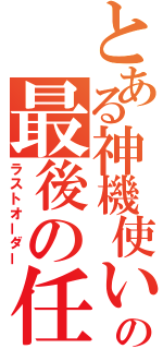 とある神機使いの最後の任務（ラストオーダー）