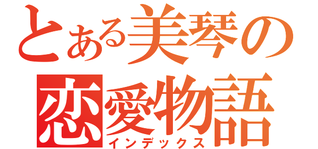 とある美琴の恋愛物語（インデックス）