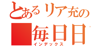 とあるリア充の 毎日日記（インデックス）