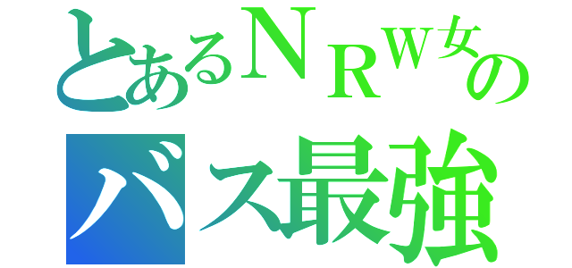 とあるＮＲＷ女のバス最強（）