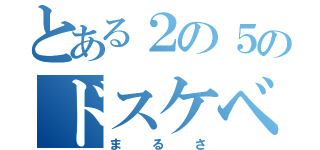 とある２の５のドスケベ野郎（まるさ）