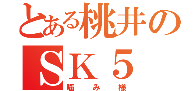 とある桃井のＳＫ５（噛み様）