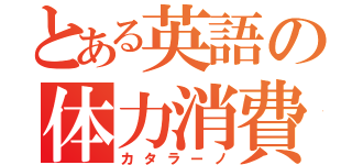 とある英語の体力消費（カタラーノ）