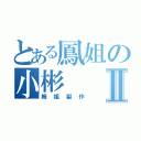 とある鳳姐の小彬Ⅱ（梅姐製作）