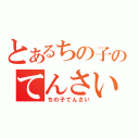 とあるちの子のてんさい（ちの子てんさい）