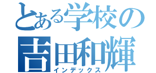 とある学校の吉田和輝（インデックス）