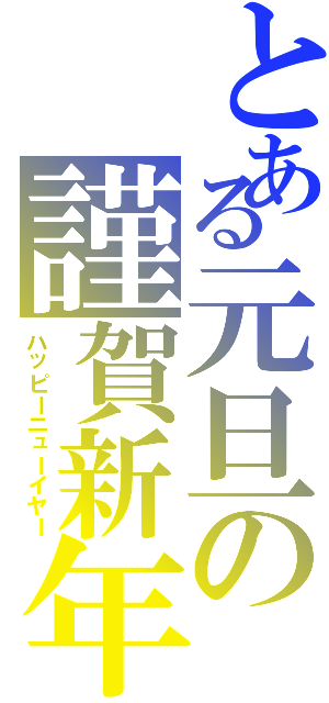 とある元旦の謹賀新年（ハッピーニューイヤー）