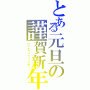 とある元旦の謹賀新年（ハッピーニューイヤー）