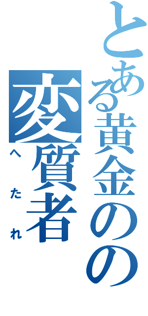 とある黄金のの変質者（へ　た　れ）