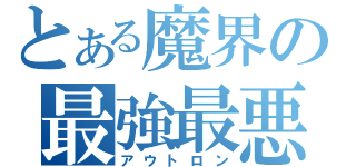 とある魔界の最強最悪（アウトロン）