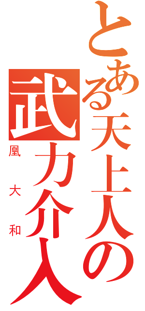 とある天上人の武力介入（凰大和）