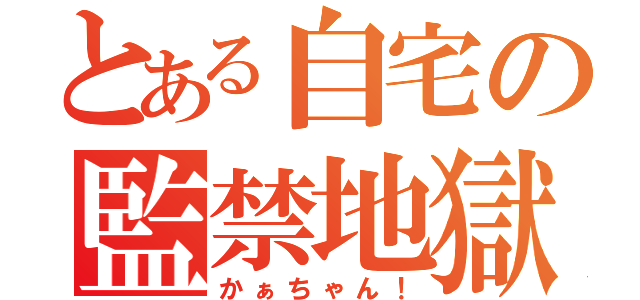 とある自宅の監禁地獄（かぁちゃん！）